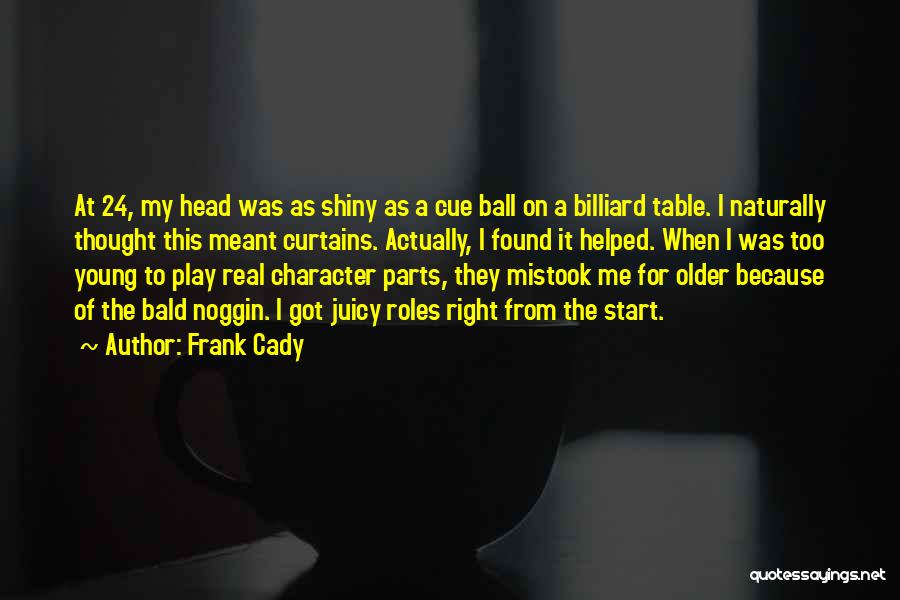 Frank Cady Quotes: At 24, My Head Was As Shiny As A Cue Ball On A Billiard Table. I Naturally Thought This Meant