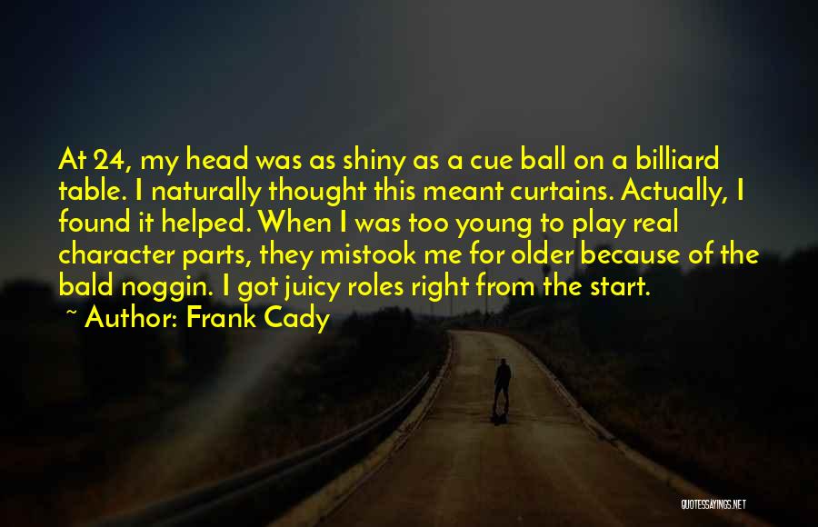 Frank Cady Quotes: At 24, My Head Was As Shiny As A Cue Ball On A Billiard Table. I Naturally Thought This Meant