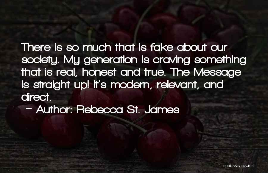 Rebecca St. James Quotes: There Is So Much That Is Fake About Our Society. My Generation Is Craving Something That Is Real, Honest And