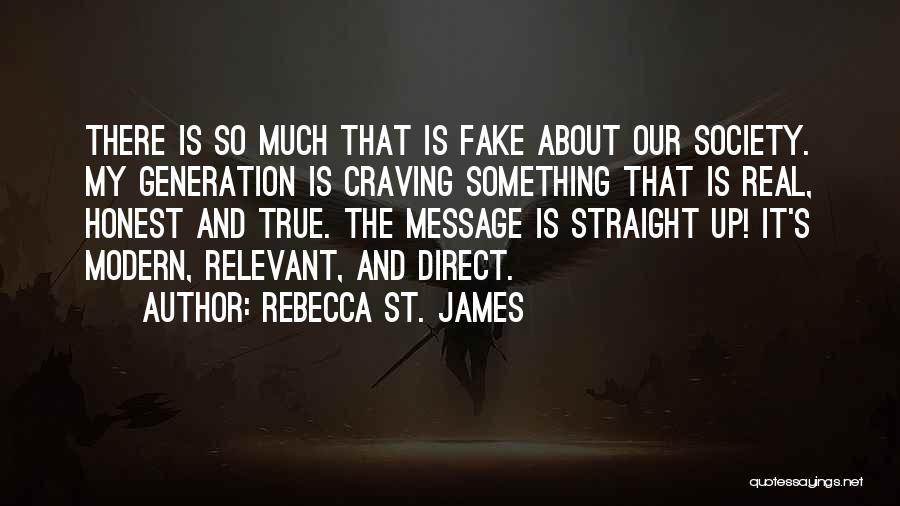 Rebecca St. James Quotes: There Is So Much That Is Fake About Our Society. My Generation Is Craving Something That Is Real, Honest And