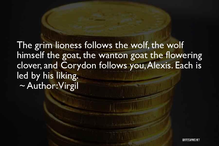 Virgil Quotes: The Grim Lioness Follows The Wolf, The Wolf Himself The Goat, The Wanton Goat The Flowering Clover, And Corydon Follows