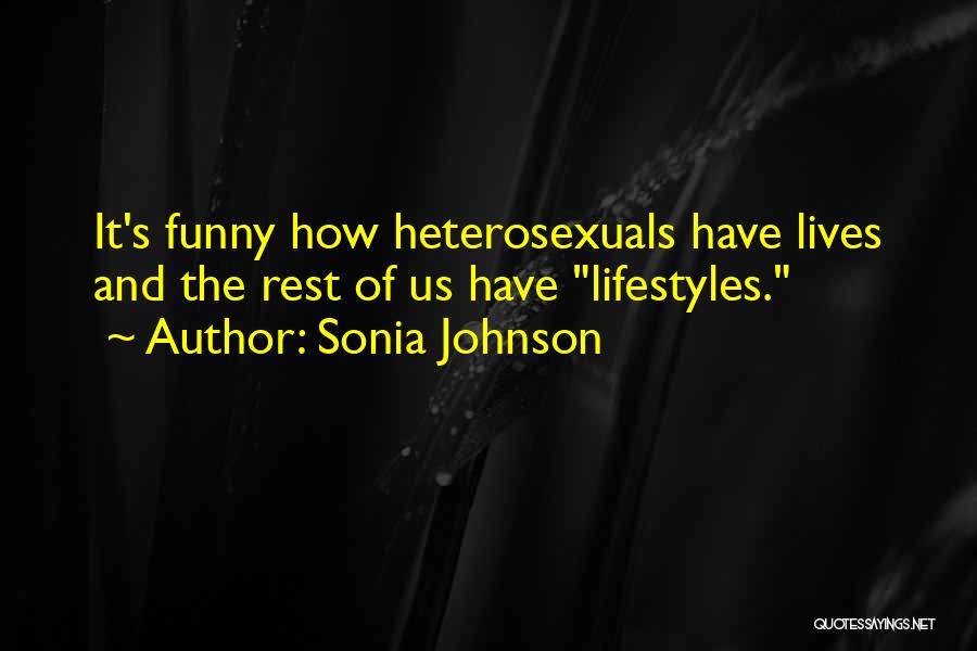 Sonia Johnson Quotes: It's Funny How Heterosexuals Have Lives And The Rest Of Us Have Lifestyles.