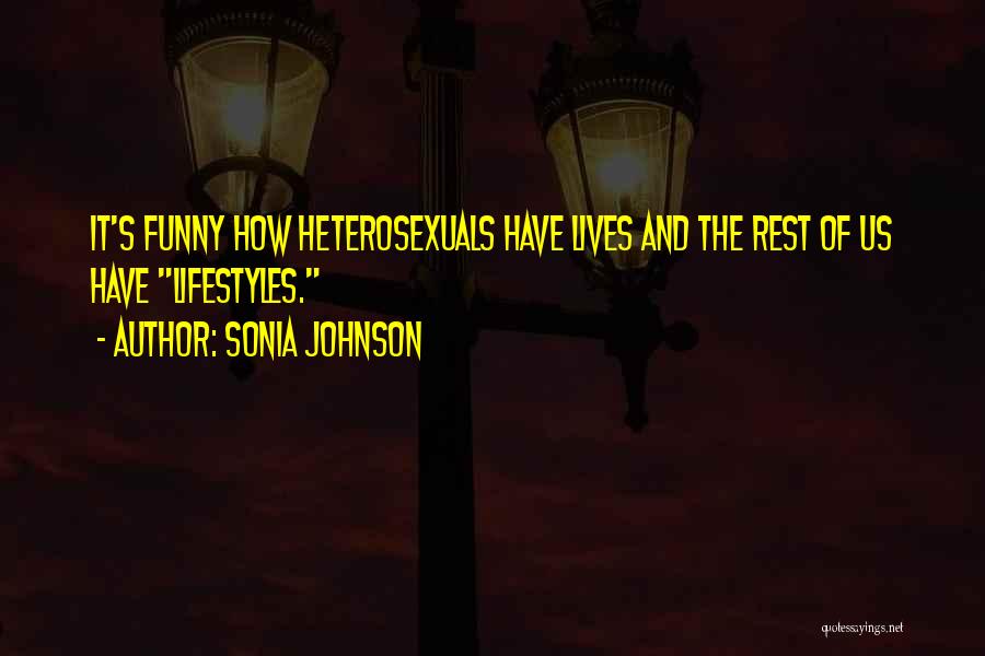 Sonia Johnson Quotes: It's Funny How Heterosexuals Have Lives And The Rest Of Us Have Lifestyles.