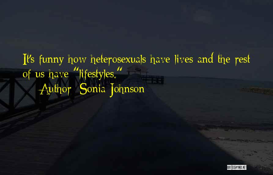 Sonia Johnson Quotes: It's Funny How Heterosexuals Have Lives And The Rest Of Us Have Lifestyles.