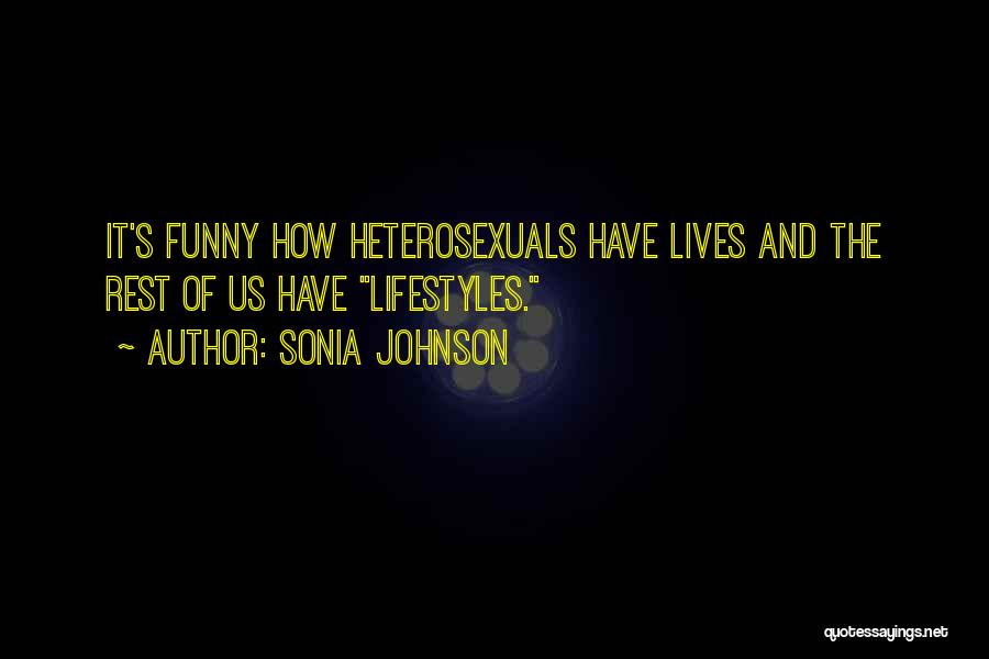 Sonia Johnson Quotes: It's Funny How Heterosexuals Have Lives And The Rest Of Us Have Lifestyles.