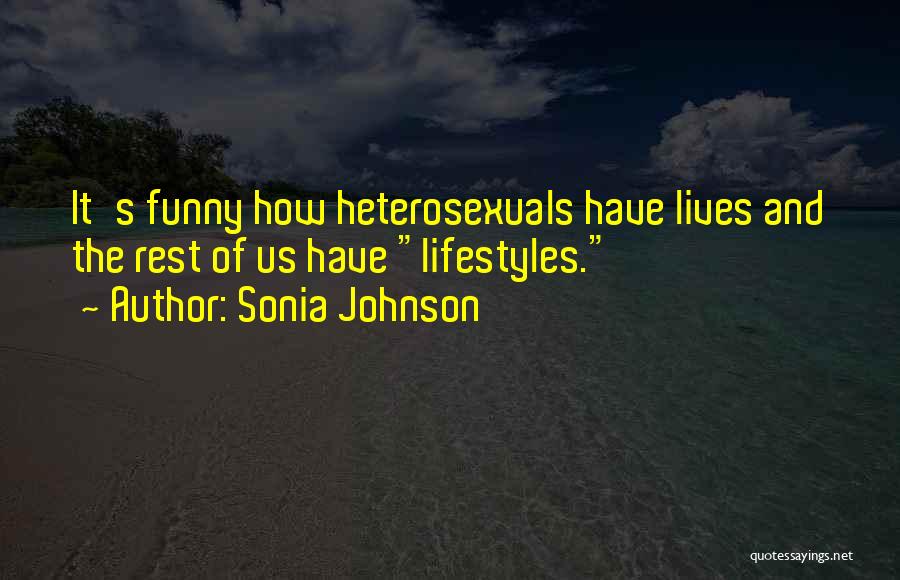 Sonia Johnson Quotes: It's Funny How Heterosexuals Have Lives And The Rest Of Us Have Lifestyles.