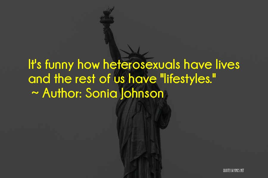 Sonia Johnson Quotes: It's Funny How Heterosexuals Have Lives And The Rest Of Us Have Lifestyles.