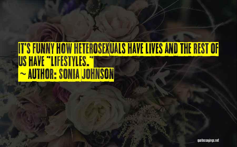 Sonia Johnson Quotes: It's Funny How Heterosexuals Have Lives And The Rest Of Us Have Lifestyles.