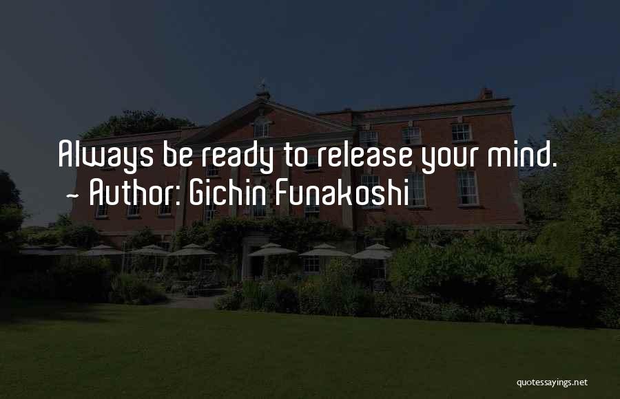 Gichin Funakoshi Quotes: Always Be Ready To Release Your Mind.