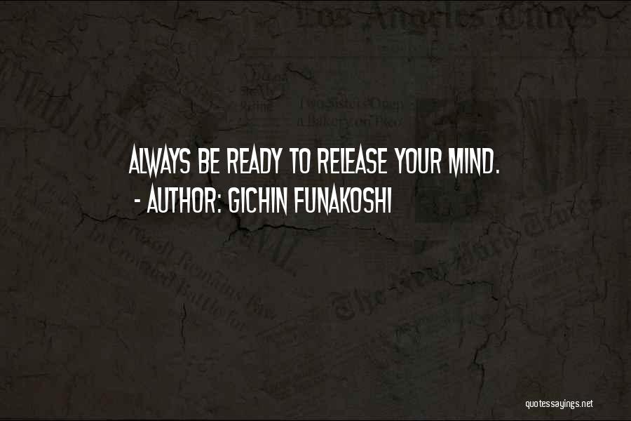 Gichin Funakoshi Quotes: Always Be Ready To Release Your Mind.