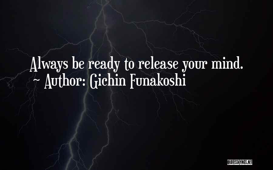 Gichin Funakoshi Quotes: Always Be Ready To Release Your Mind.