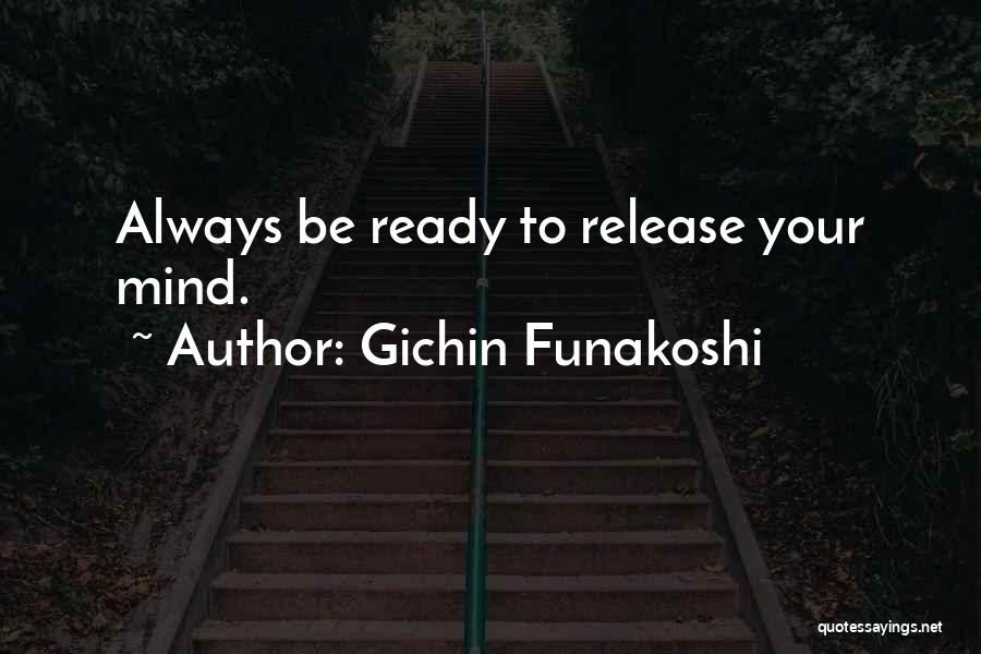 Gichin Funakoshi Quotes: Always Be Ready To Release Your Mind.