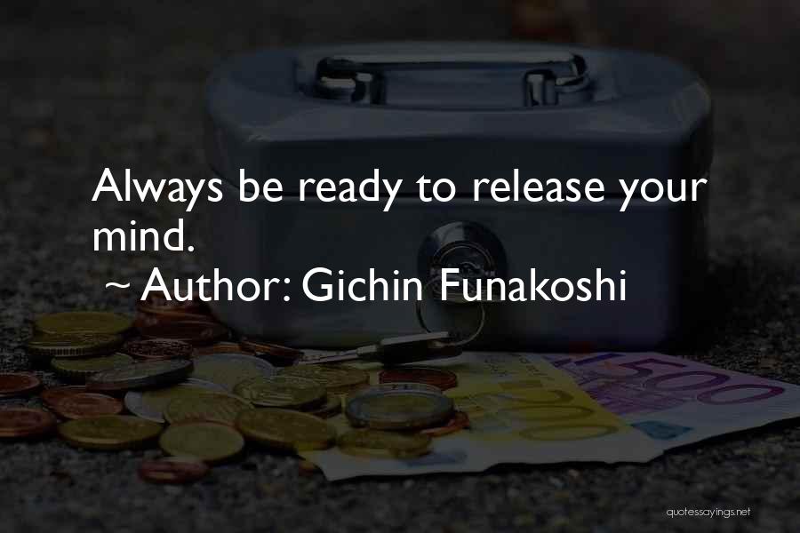 Gichin Funakoshi Quotes: Always Be Ready To Release Your Mind.