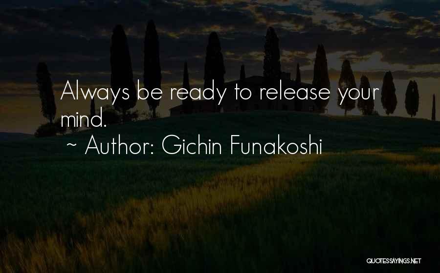 Gichin Funakoshi Quotes: Always Be Ready To Release Your Mind.