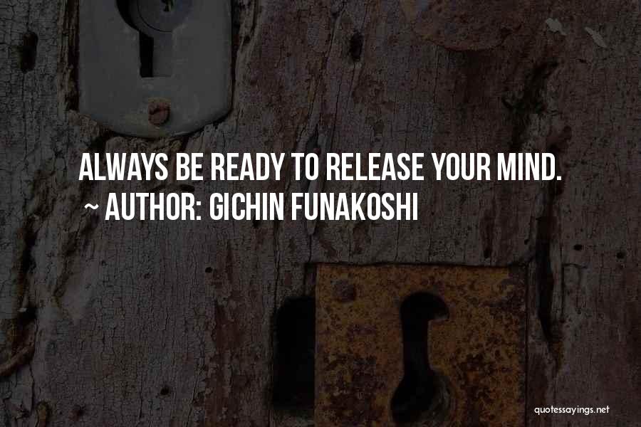 Gichin Funakoshi Quotes: Always Be Ready To Release Your Mind.