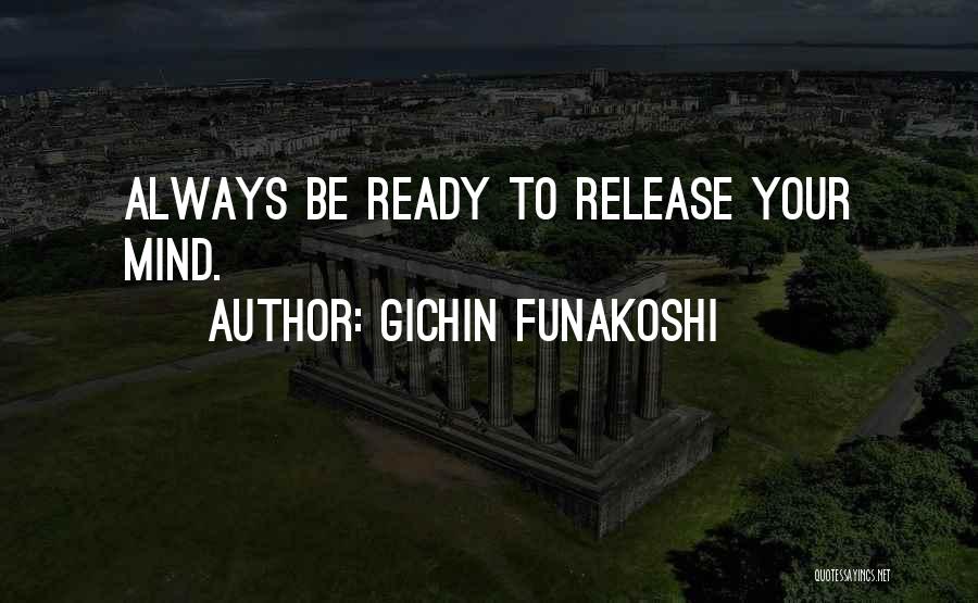 Gichin Funakoshi Quotes: Always Be Ready To Release Your Mind.