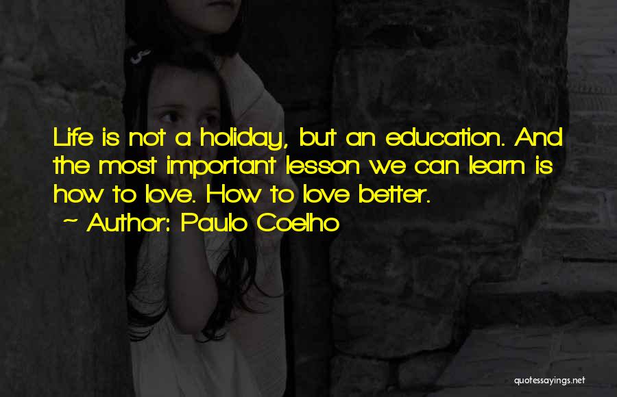 Paulo Coelho Quotes: Life Is Not A Holiday, But An Education. And The Most Important Lesson We Can Learn Is How To Love.