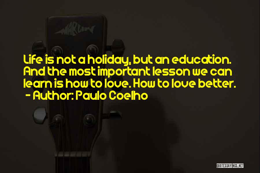 Paulo Coelho Quotes: Life Is Not A Holiday, But An Education. And The Most Important Lesson We Can Learn Is How To Love.