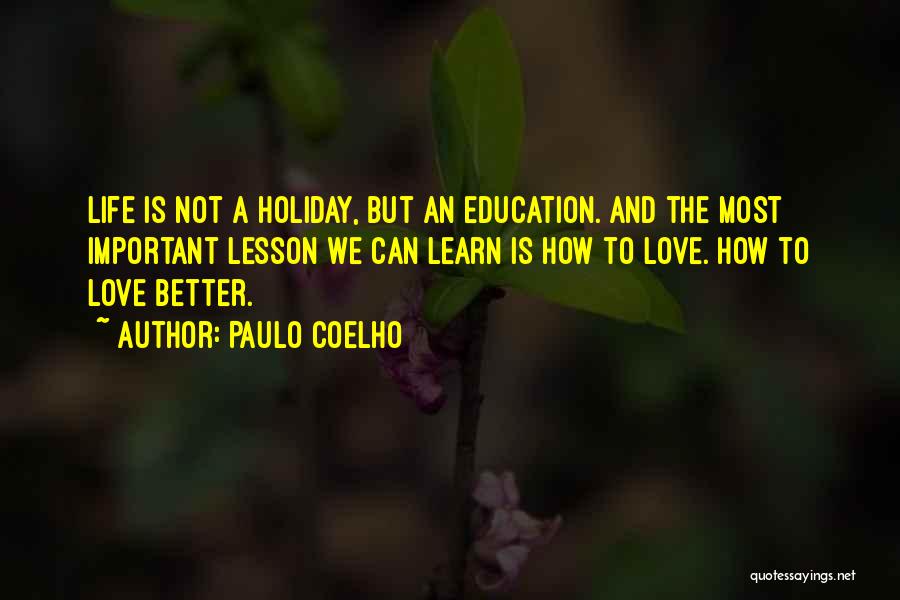 Paulo Coelho Quotes: Life Is Not A Holiday, But An Education. And The Most Important Lesson We Can Learn Is How To Love.