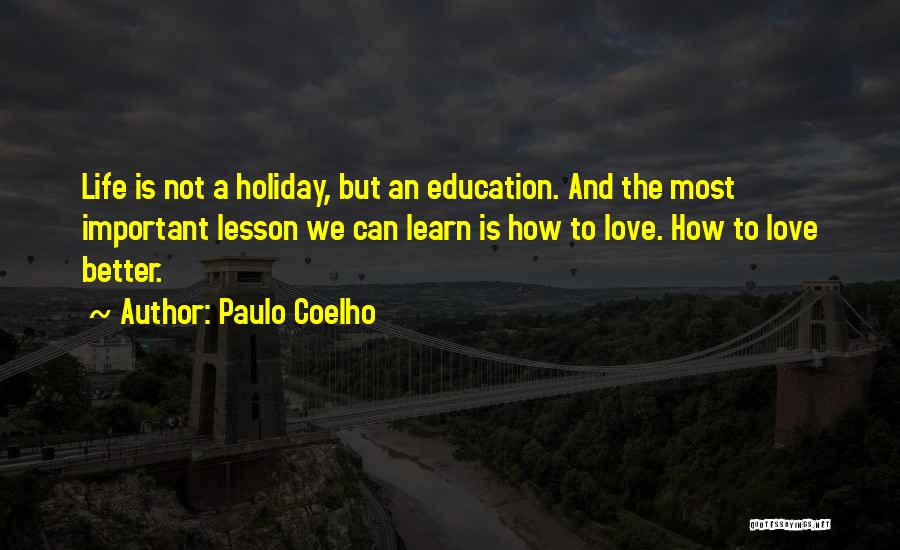 Paulo Coelho Quotes: Life Is Not A Holiday, But An Education. And The Most Important Lesson We Can Learn Is How To Love.