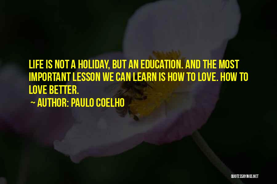 Paulo Coelho Quotes: Life Is Not A Holiday, But An Education. And The Most Important Lesson We Can Learn Is How To Love.