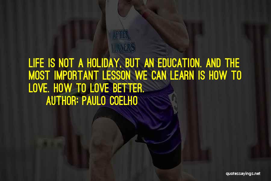Paulo Coelho Quotes: Life Is Not A Holiday, But An Education. And The Most Important Lesson We Can Learn Is How To Love.