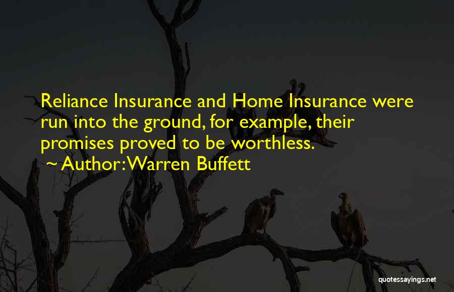 Warren Buffett Quotes: Reliance Insurance And Home Insurance Were Run Into The Ground, For Example, Their Promises Proved To Be Worthless.