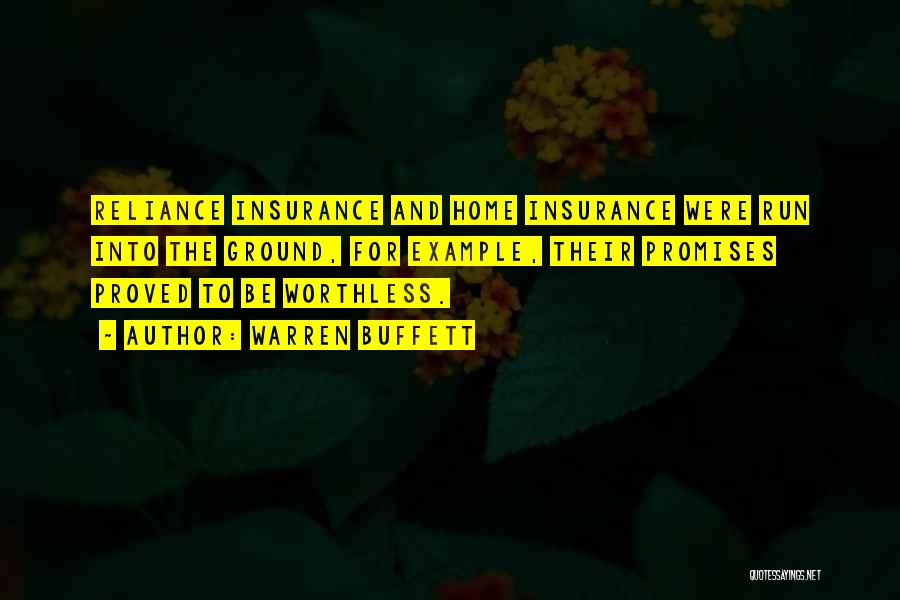 Warren Buffett Quotes: Reliance Insurance And Home Insurance Were Run Into The Ground, For Example, Their Promises Proved To Be Worthless.