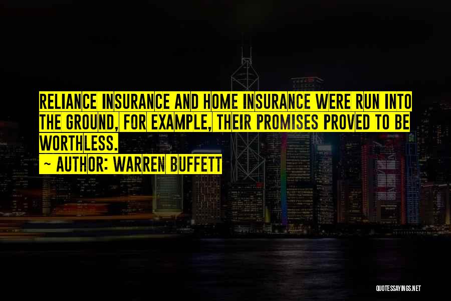 Warren Buffett Quotes: Reliance Insurance And Home Insurance Were Run Into The Ground, For Example, Their Promises Proved To Be Worthless.