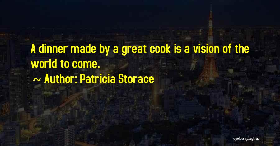 Patricia Storace Quotes: A Dinner Made By A Great Cook Is A Vision Of The World To Come.