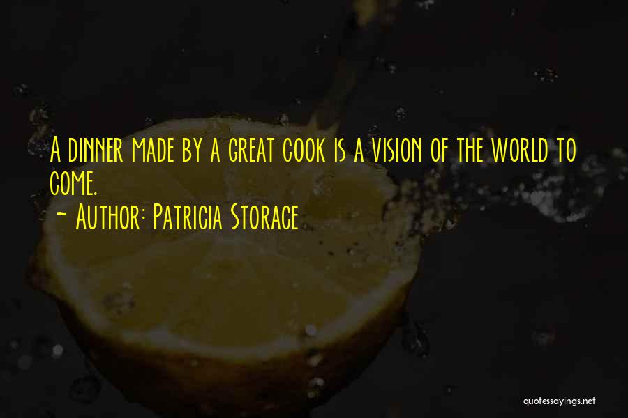 Patricia Storace Quotes: A Dinner Made By A Great Cook Is A Vision Of The World To Come.