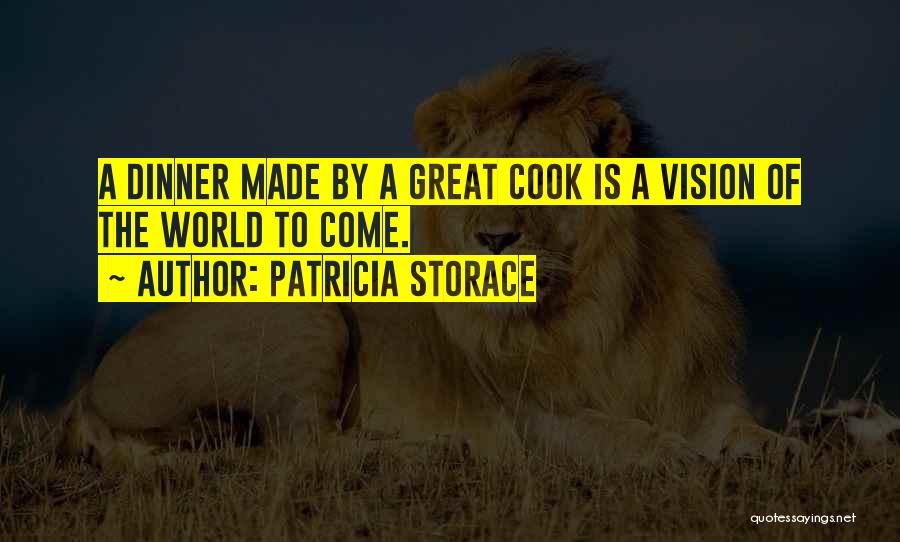 Patricia Storace Quotes: A Dinner Made By A Great Cook Is A Vision Of The World To Come.