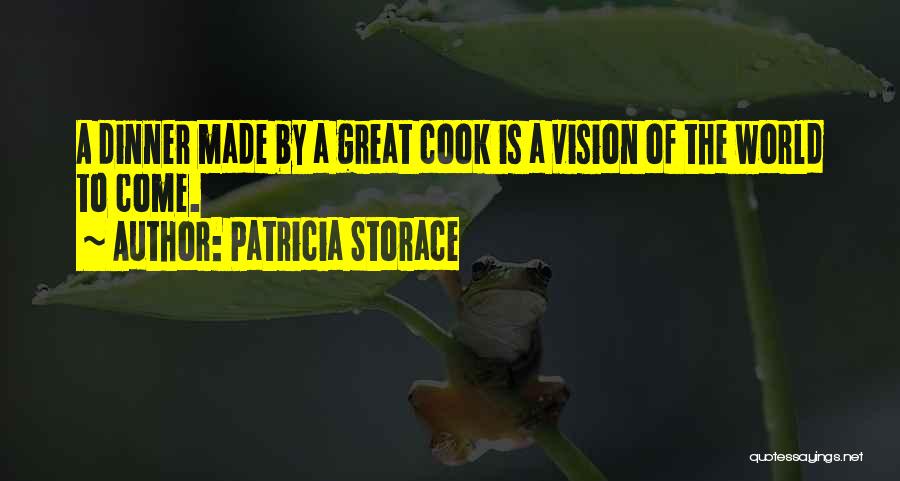 Patricia Storace Quotes: A Dinner Made By A Great Cook Is A Vision Of The World To Come.