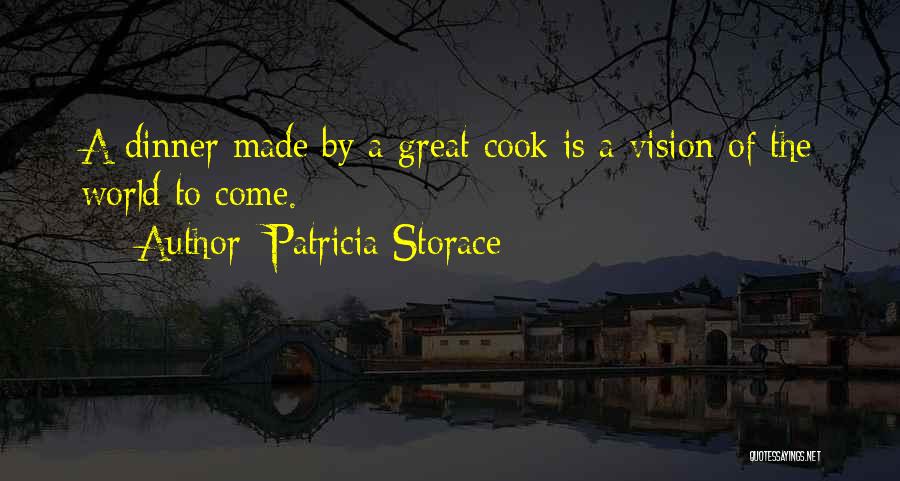 Patricia Storace Quotes: A Dinner Made By A Great Cook Is A Vision Of The World To Come.