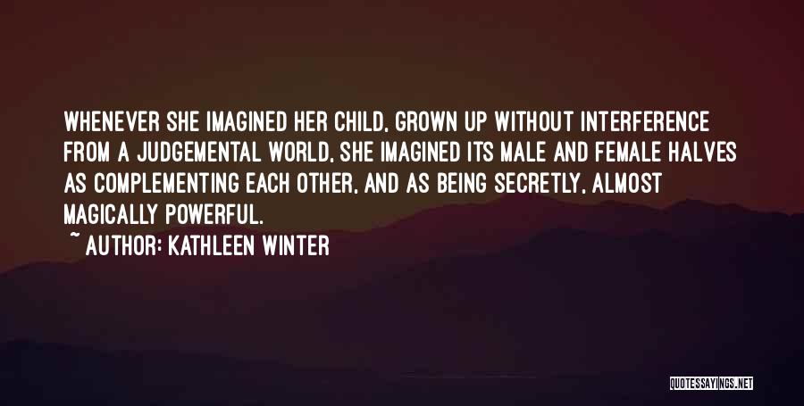 Kathleen Winter Quotes: Whenever She Imagined Her Child, Grown Up Without Interference From A Judgemental World, She Imagined Its Male And Female Halves