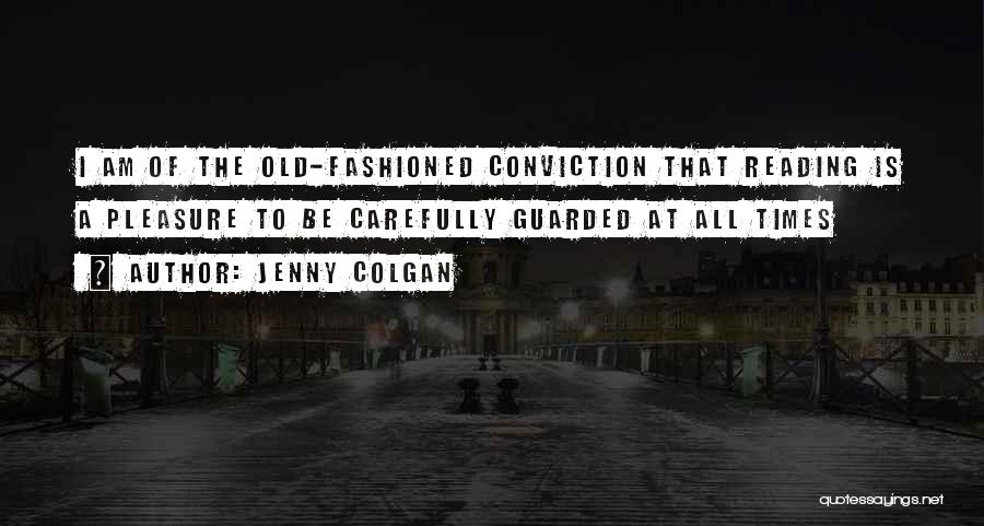 Jenny Colgan Quotes: I Am Of The Old-fashioned Conviction That Reading Is A Pleasure To Be Carefully Guarded At All Times