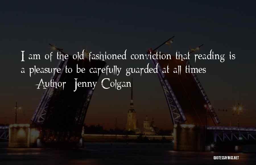 Jenny Colgan Quotes: I Am Of The Old-fashioned Conviction That Reading Is A Pleasure To Be Carefully Guarded At All Times