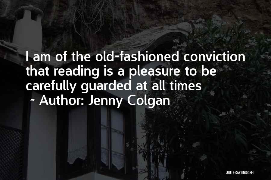 Jenny Colgan Quotes: I Am Of The Old-fashioned Conviction That Reading Is A Pleasure To Be Carefully Guarded At All Times