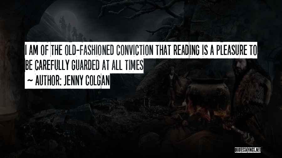 Jenny Colgan Quotes: I Am Of The Old-fashioned Conviction That Reading Is A Pleasure To Be Carefully Guarded At All Times