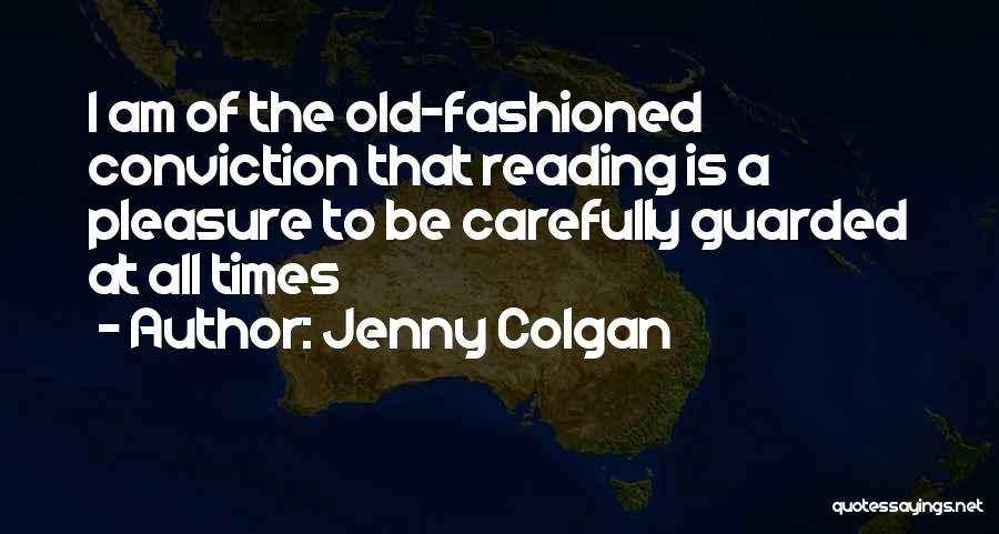 Jenny Colgan Quotes: I Am Of The Old-fashioned Conviction That Reading Is A Pleasure To Be Carefully Guarded At All Times