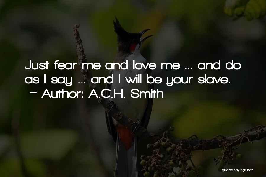 A.C.H. Smith Quotes: Just Fear Me And Love Me ... And Do As I Say ... And I Will Be Your Slave.