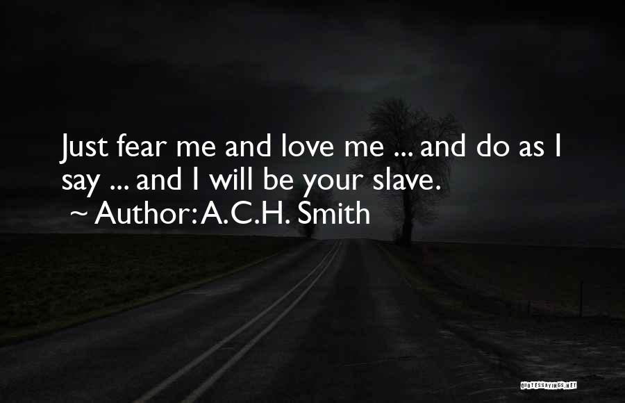 A.C.H. Smith Quotes: Just Fear Me And Love Me ... And Do As I Say ... And I Will Be Your Slave.