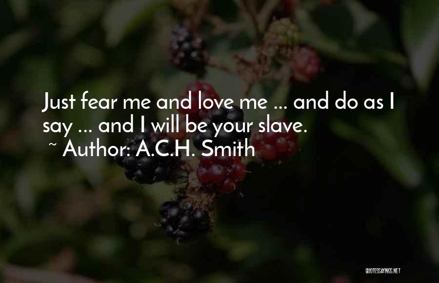 A.C.H. Smith Quotes: Just Fear Me And Love Me ... And Do As I Say ... And I Will Be Your Slave.
