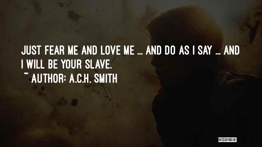 A.C.H. Smith Quotes: Just Fear Me And Love Me ... And Do As I Say ... And I Will Be Your Slave.