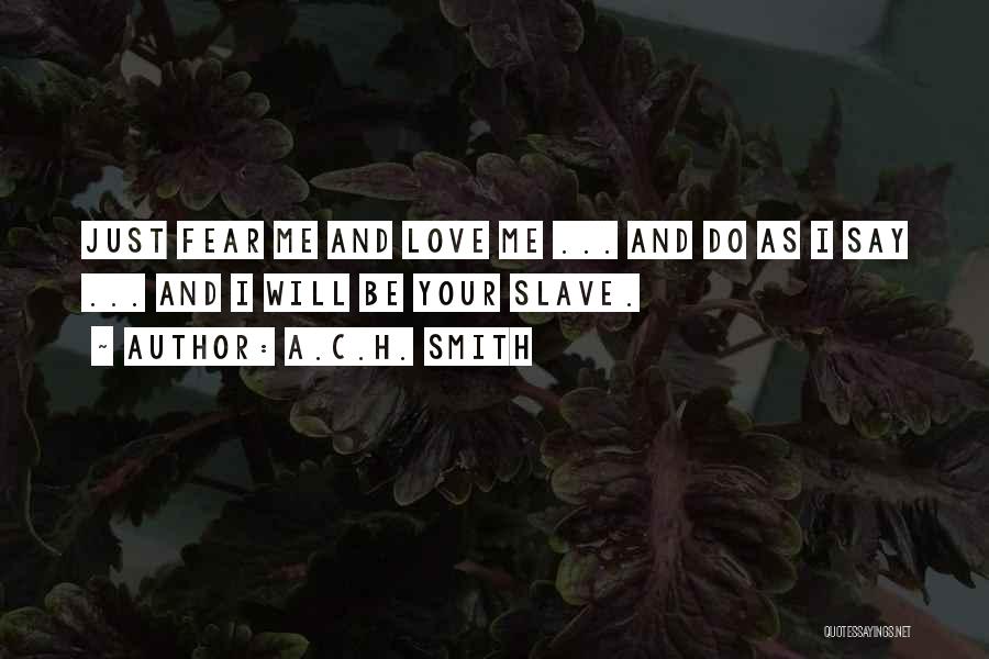 A.C.H. Smith Quotes: Just Fear Me And Love Me ... And Do As I Say ... And I Will Be Your Slave.