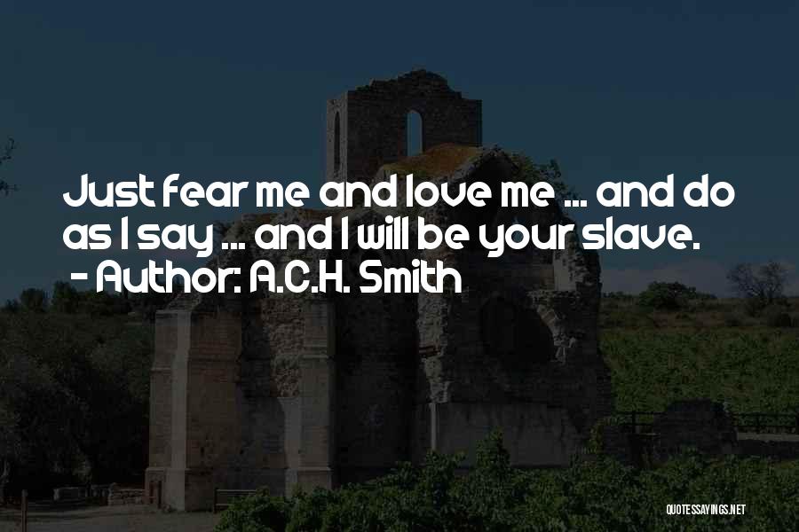 A.C.H. Smith Quotes: Just Fear Me And Love Me ... And Do As I Say ... And I Will Be Your Slave.