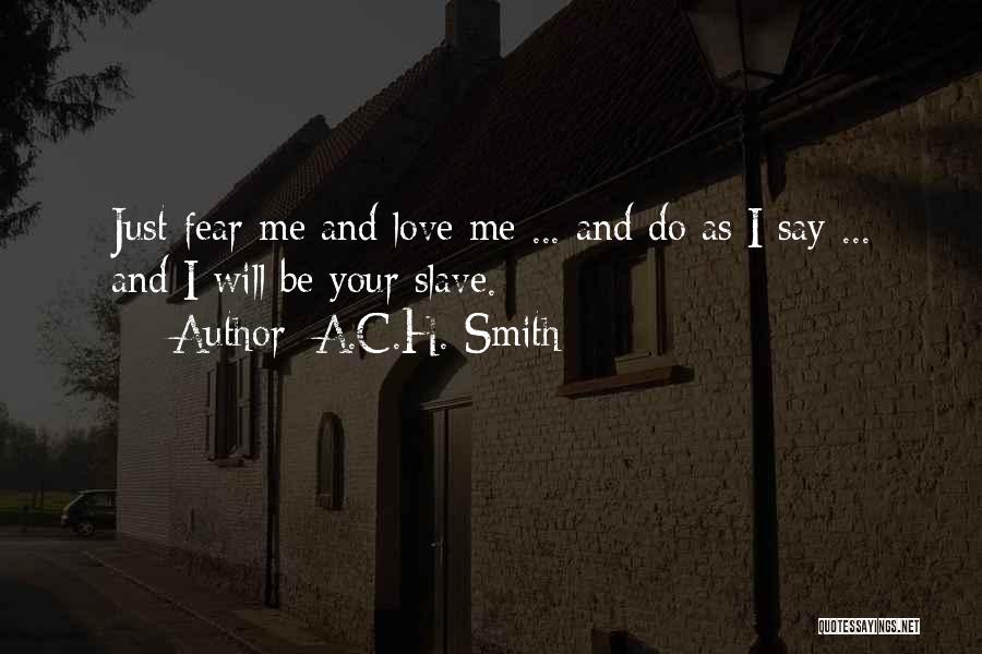 A.C.H. Smith Quotes: Just Fear Me And Love Me ... And Do As I Say ... And I Will Be Your Slave.