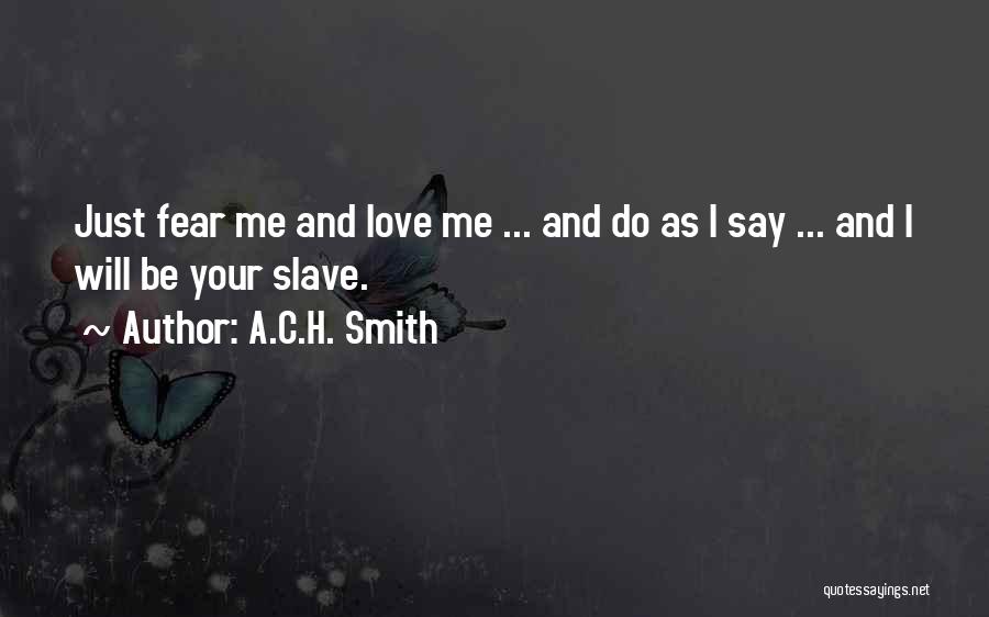 A.C.H. Smith Quotes: Just Fear Me And Love Me ... And Do As I Say ... And I Will Be Your Slave.