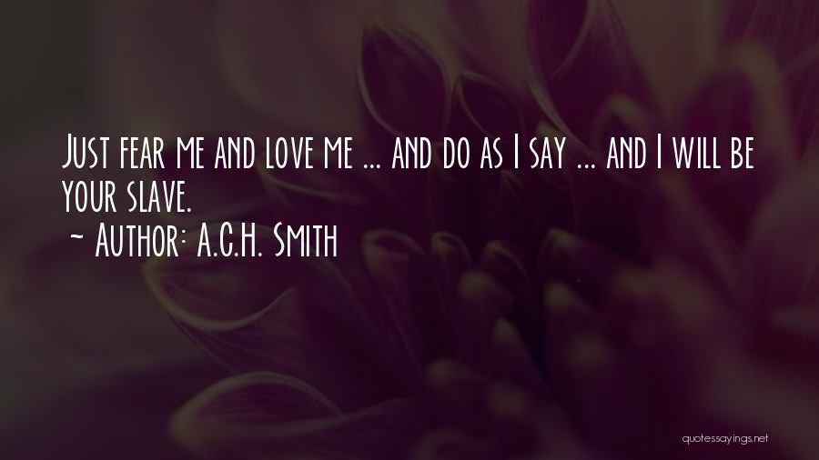 A.C.H. Smith Quotes: Just Fear Me And Love Me ... And Do As I Say ... And I Will Be Your Slave.