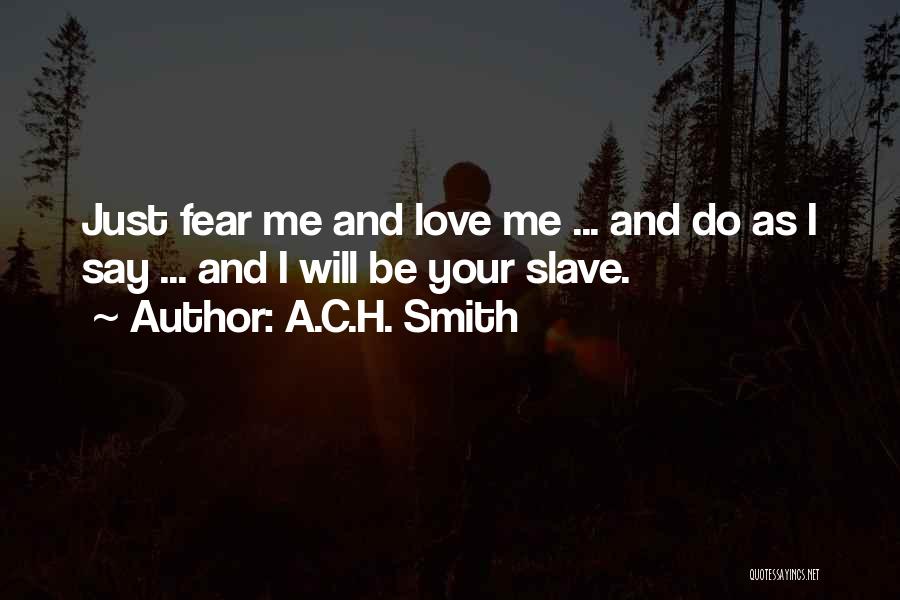 A.C.H. Smith Quotes: Just Fear Me And Love Me ... And Do As I Say ... And I Will Be Your Slave.